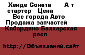 Хенде Соната5 2,0 А/т стартер › Цена ­ 3 500 - Все города Авто » Продажа запчастей   . Кабардино-Балкарская респ.